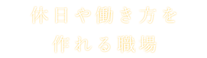 休日や働き方を作れる職場